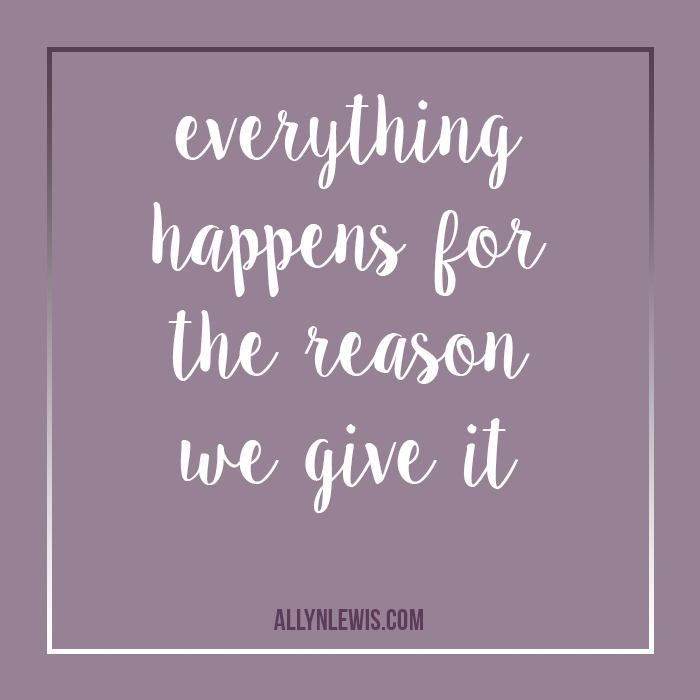 Everything happens for a reason that we get to select.