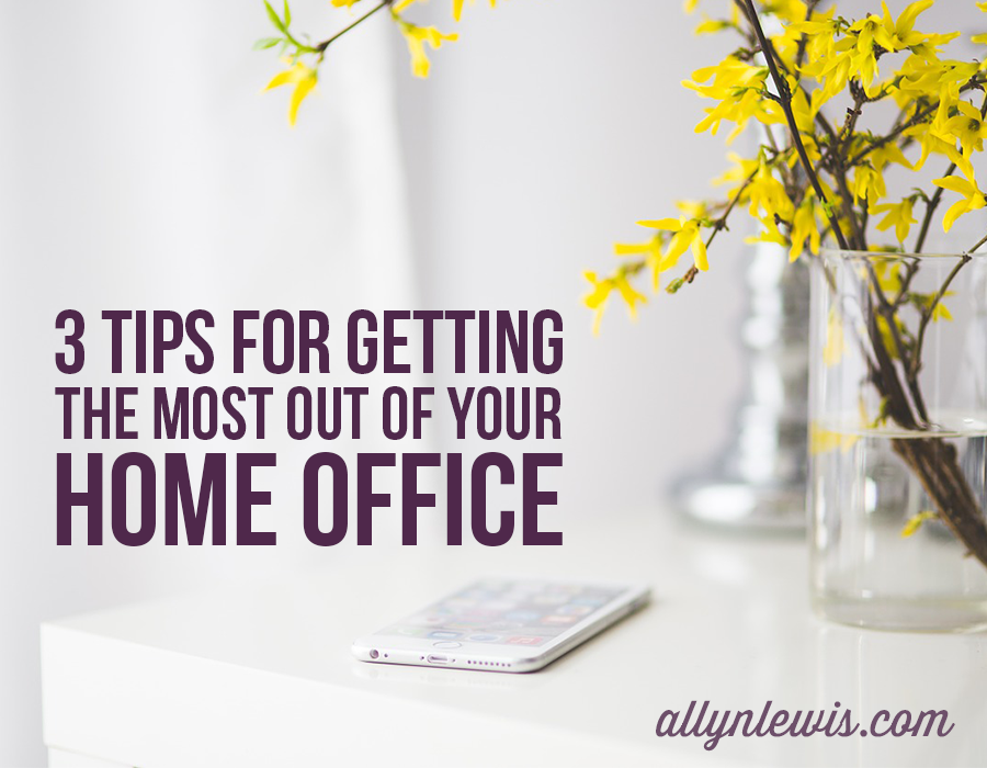 3 Tips for Getting the Most Out of Your Home Office