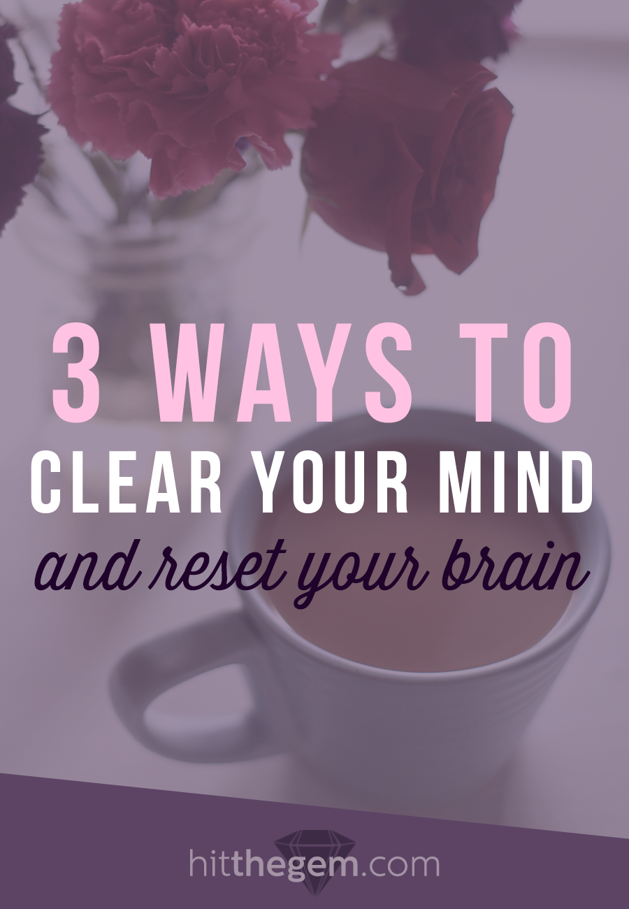 3 ways to clear your mind reset your brain